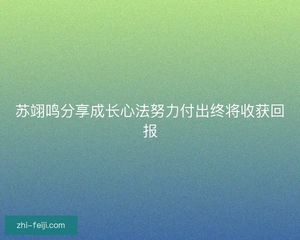 苏翊鸣分享成长心法努力付出终将收获回报