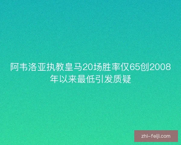 阿韦洛亚执教皇马20场胜率仅65创2008年以来最低引发质疑