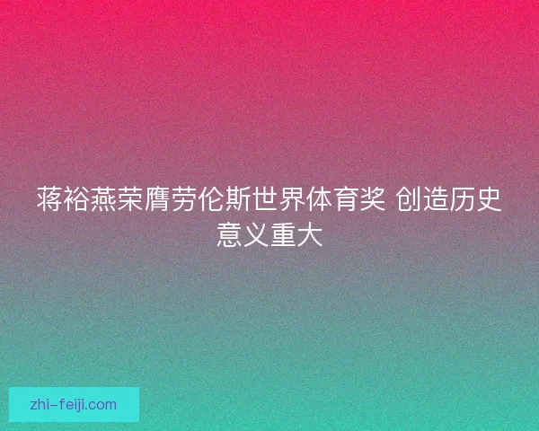 蒋裕燕荣膺劳伦斯世界体育奖 创造历史意义重大