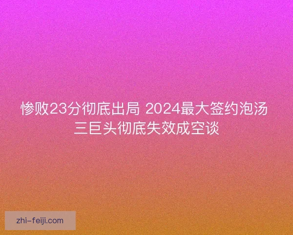 惨败23分彻底出局 2024最大签约泡汤 三巨头彻底失效成空谈