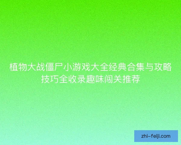 植物大战僵尸小游戏大全经典合集与攻略技巧全收录趣味闯关推荐
