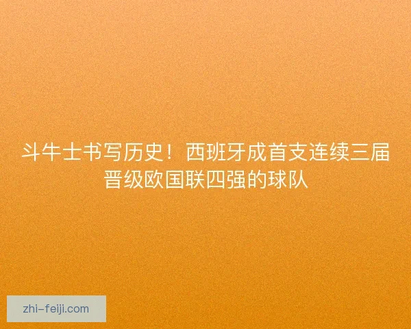 斗牛士书写历史！西班牙成首支连续三届晋级欧国联四强的球队