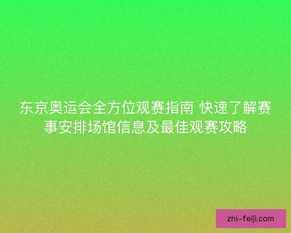 东京奥运会全方位观赛指南 快速了解赛事安排场馆信息及最佳观赛攻略